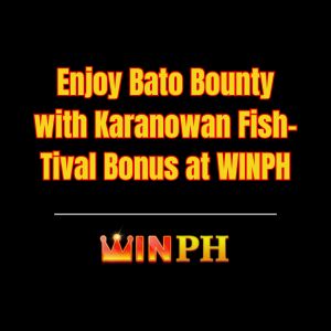 Enjoy Bato Bounty with Karanowan Fish-Tival Bonus at WINPH - Winph